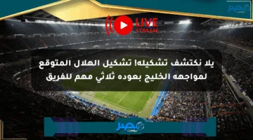 يلا نكتشف تشكيلة! تشكيل الهلال المتوقع لمواجهة الخليج بعودة ثلاثي مهم للفريق